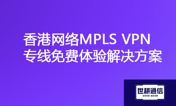 香港网络MPLS VPN专线免费体验解决方案.jpg 香港网络MPLS VPN专线免费体验解决方案.jpg