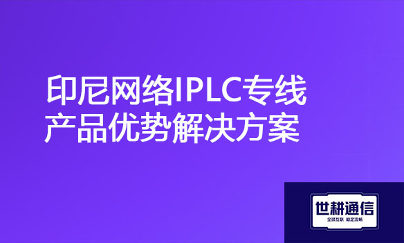 印尼网络IPLC专线产品优势解决方案.jpg