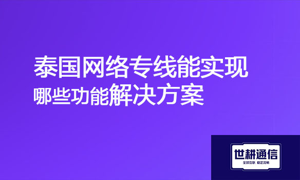 泰国网络专线能实现哪些功能解决方案.jpg