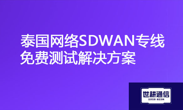 泰国网络SDWAN专线免费测试解决方案.jpg