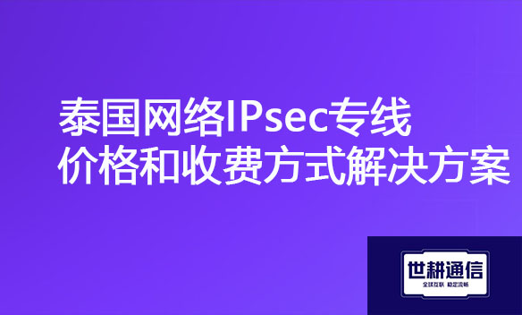 泰国网络IPsec专线价格和收费方式解决方案.jpg