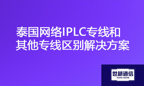泰国网络IPLC专线和其他专线区别解决方案.jpg