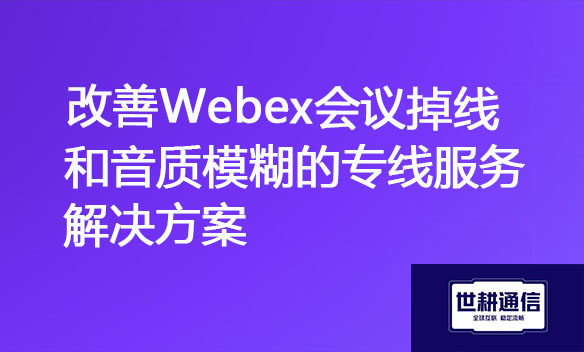 改善Webex会议掉线和音质模糊的专线服务解决方案.jpg
