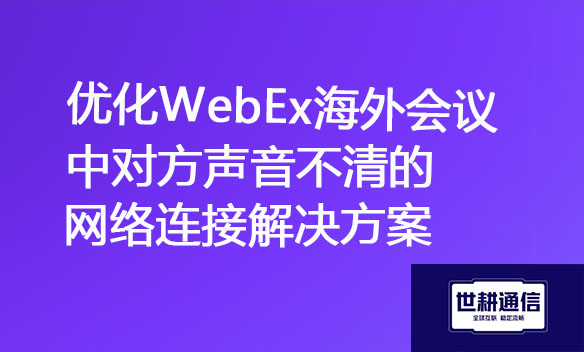 优化WebEx海外会议中对方声音不清的网络连接解决方案.jpg