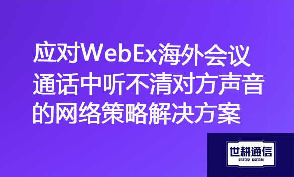 应对WebEx海外会议通话中听不清对方声音的网络策略解决方案.jpg