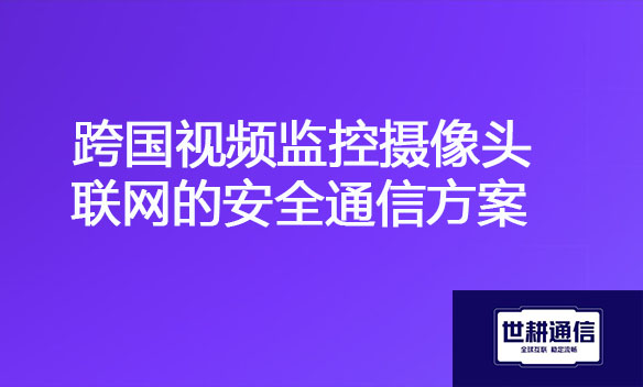 跨国视频监控摄像头联网的安全通信方案.jpg