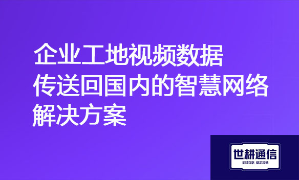 企业工地视频数据传送回国内的智慧网络解决方案.jpg