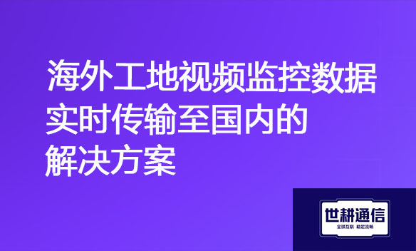 海外工地视频监控数据实时传输至国内的解决方案.jpg