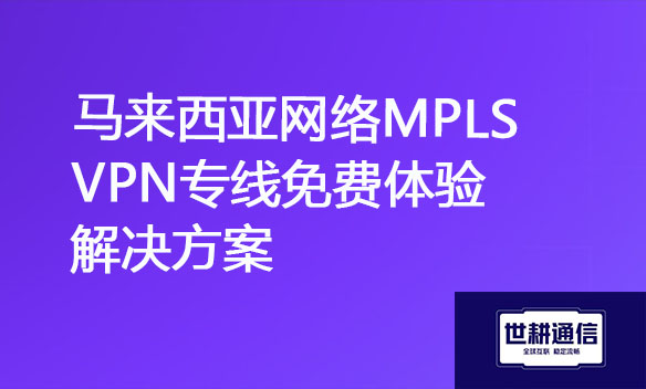 马来西亚网络MPLS VPN专线免费体验解决方案.jpg
