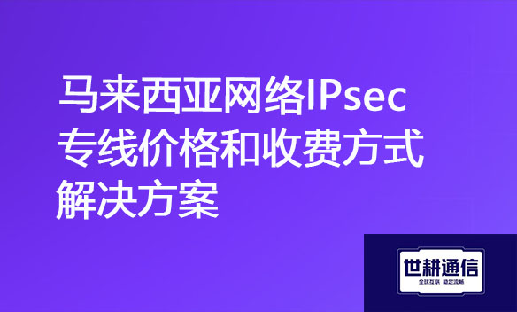 马来西亚网络IPsec专线价格和收费方式解决方案jpg.jpg