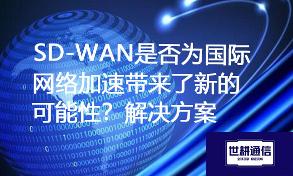 SD-WAN是否为国际网络加速带来了新的可能性？解决方案.jpg