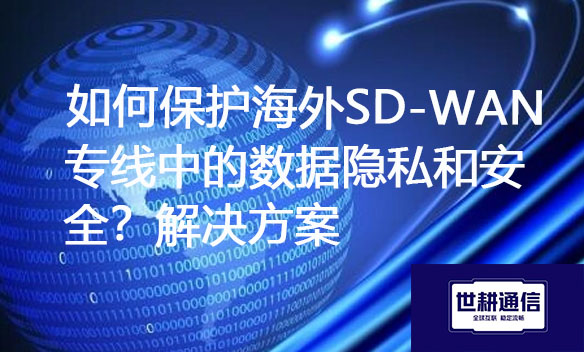 如何保护海外SD-WAN专线中的数据隐私和安全？.jpg