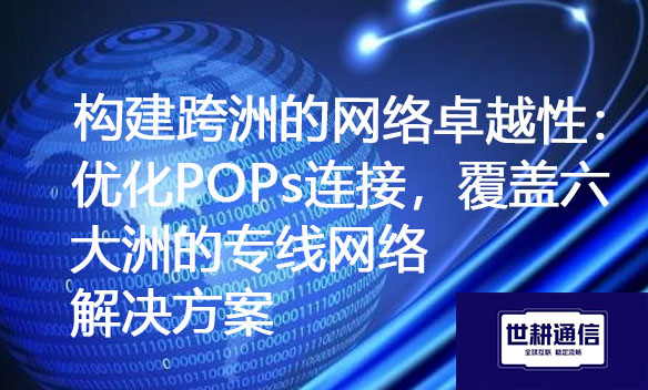 构建跨洲的网络卓越性：优化POPs连接，覆盖六大洲的专线网络.jpg