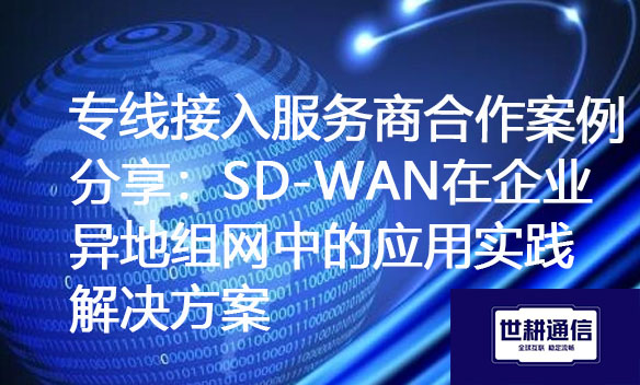 专线接入服务商合作案例分享：SD-WAN在企业异地组网中的应用实践.jpg