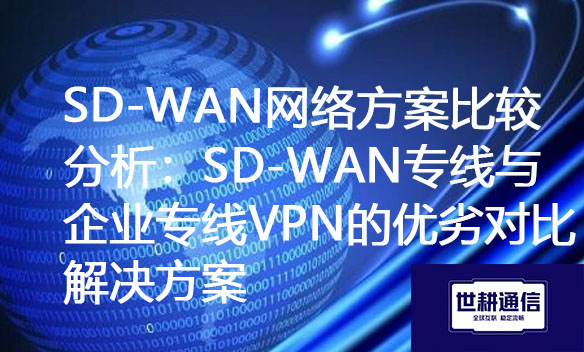 SD-WAN网络方案比较分析：SD-WAN专线与企业专线VPN的优劣对比.jpg