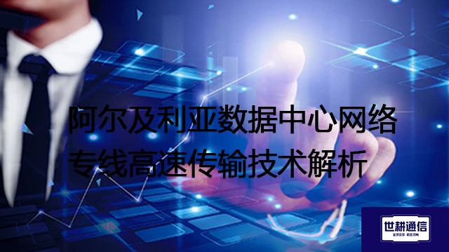 阿尔及利亚数据中心网络专线高速传输技术解析？解决方案//世耕通信全球办公专网专线