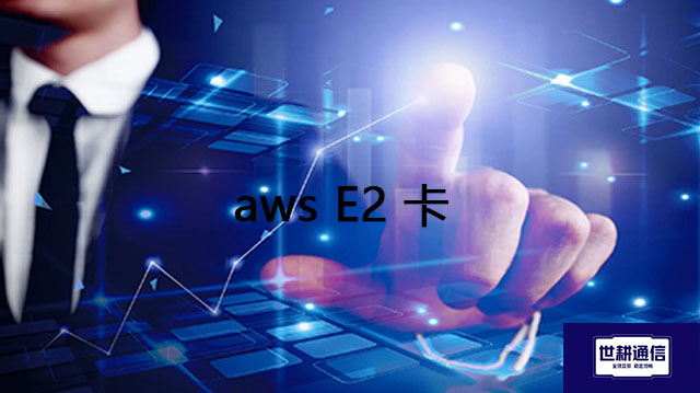 aws E2 卡    ？？？解决方案//世耕通信全球办公专网专线