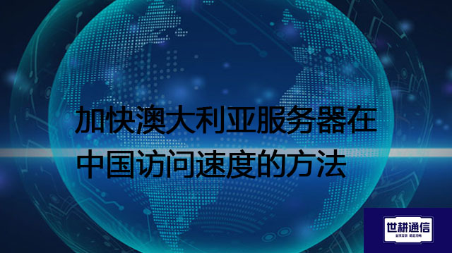 加快澳大利亚服务器在中国访问速度的方法  ？？？解决方案//世耕通信全球办公专网专线