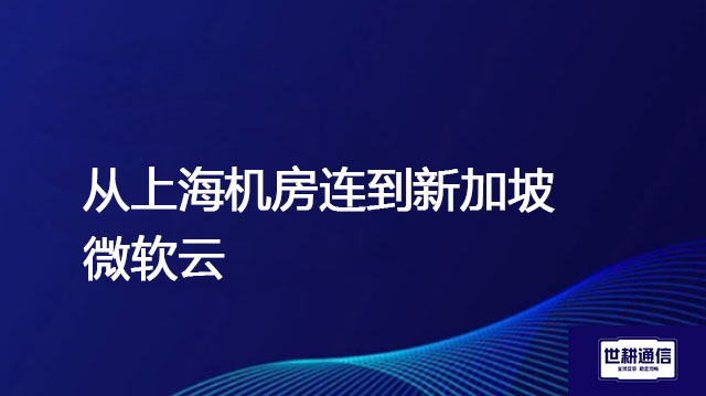 从上海机房连到新加坡微软云 ？？？解决方案//世耕通信全球办公专网专线