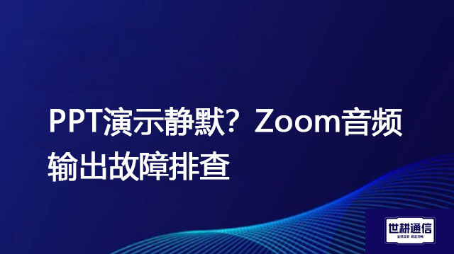 PPT演示静默？Zoom音频输出故障排查？解决方案//世耕通信全球Zoom视频会议专网专线