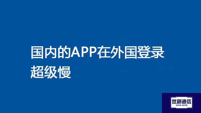 国内的APP在外国登录超级慢 ？？？解决方案//世耕通信全球办公专网专线