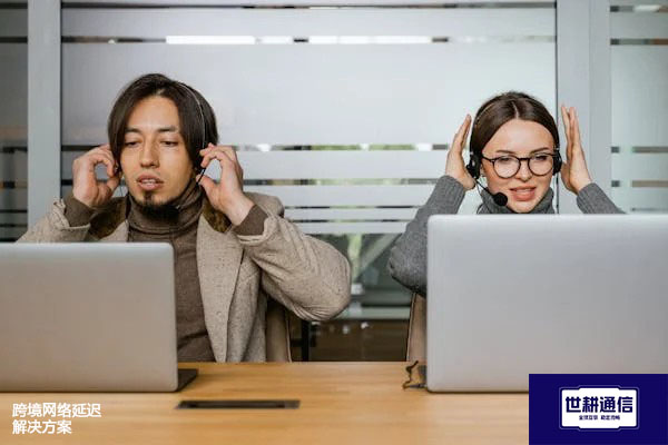 跨境网络延迟  ？？？解决方案//世耕通信全球办公专网专线