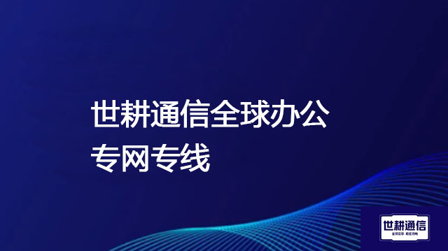部署国外节点对接国内应用---解决方案//世耕通信全球办公专网专线