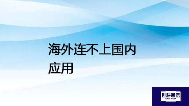 海外连不上国内应用---解决方案//世耕通信全球办公专网专线