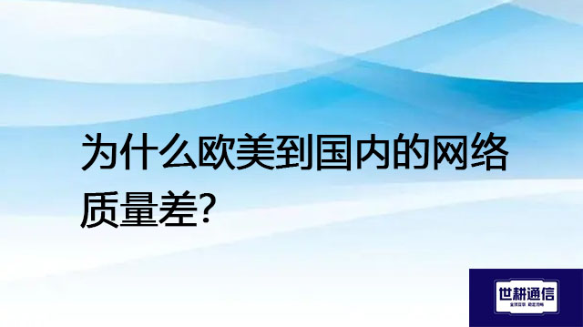 为什么欧美到国内的网络质量差？--解决方案//世耕通信全球办公专网专线