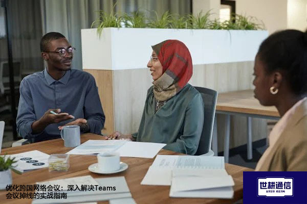 优化跨国网络会议：深入解决Teams会议掉线的实战指南 --解决方案//世耕通信全球办公Teams专网专线