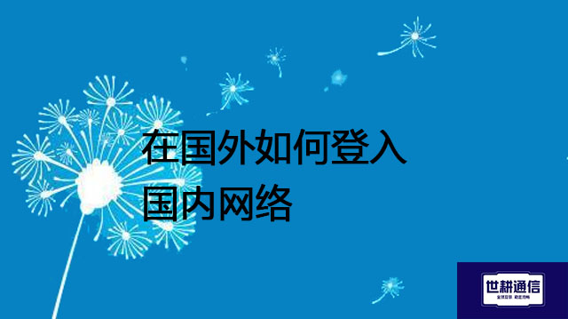 远程国内电脑，在国外如何登入国内网络--解决方案//世耕通信全球办公专网专线