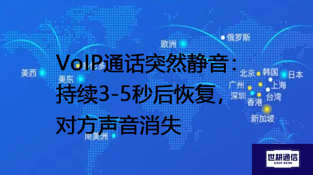 VoIP通话突然静音：持续3-5秒后恢复，对方声音消失--解决方案//世耕通信全球办公专网专线