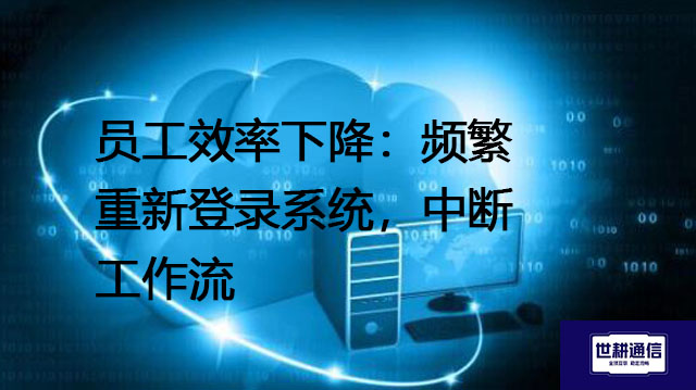 员工效率下降：频繁重新登录系统，中断工作流--解决方案//世耕通信全球办公专网专线
