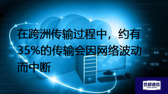在跨洲传输过程中，约有35%的传输会因网络波动而中断--解决方案//世耕通信全球办公专网专线