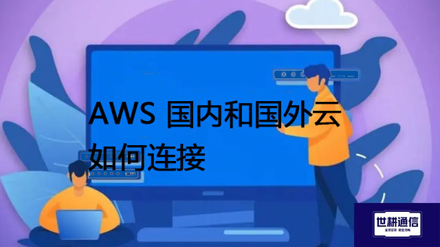 AWS 国内和国外云如何连接--解决方案//世耕通信全球办公专网专线