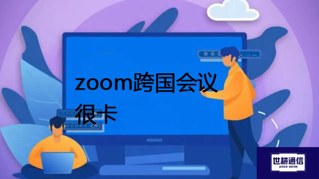 zoom跨国会议 很卡---解决方案//世耕通信全球Zoom视频会议专网专线