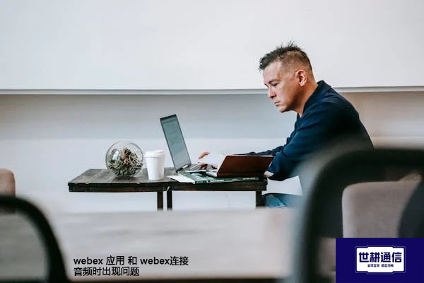 webex 应用 和 webex连接音频时出现问题--解决方案//世耕通信全球WebEx视频会议专网专线