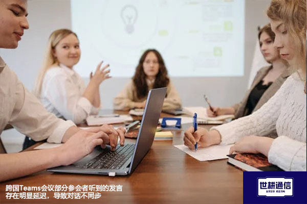 跨国Teams会议部分参会者听到的发言存在明显延迟，导致对话不同步--解决方案//世耕通信全球办公Teams专网专线