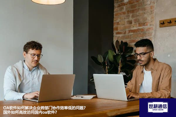 OA软件如何解决企业跨部门协作效率低的问题？国外如何高效访问国内oa软件 ？解决方案//世耕通信全球ERP、OA办公专网专线