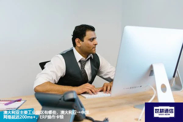 澳大利亚主要工业园区有哪些，澳大利亚→国内网络延迟200ms+，ERP操作卡顿--解决方案//世耕通信全球ERP、OA办公专网专线