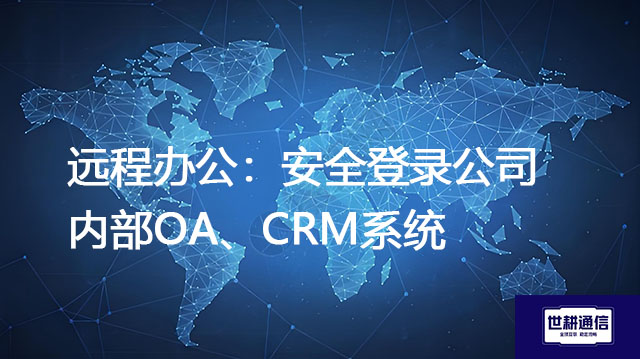 远程办公：安全登录公司内部OA、CRM系统--解决方案//世耕通信全球办公专网专线