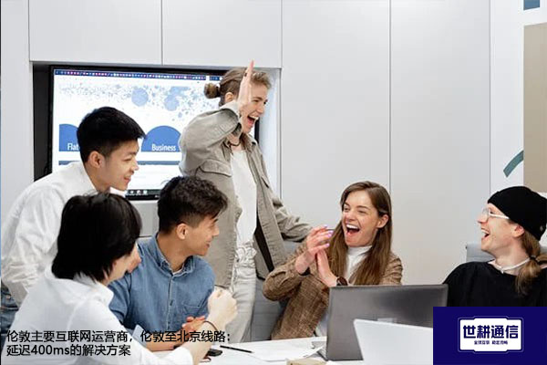 伦敦主要互联网运营商，伦敦至北京线路：延迟400ms--解决方案//世耕通信全球办公专网专线