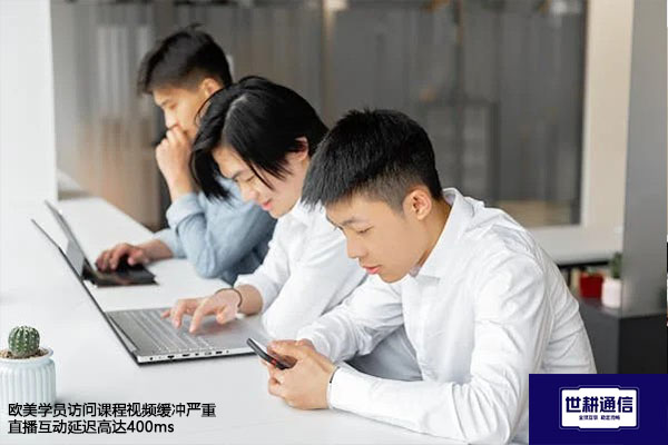 欧美学员访问课程视频缓冲严重• 直播互动延迟高达400ms---解决方案//世耕通信全球视频会议专网专线
