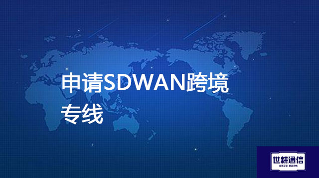 SD-WAN适合哪些企业？申请SDWAN跨境专线--解决方案//世耕通信全球办公专网专线