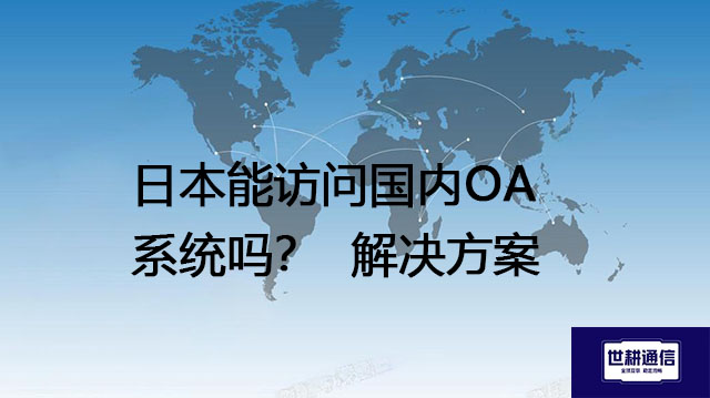 国内OA系统需要定期维护吗？日本能访问国内OA系统吗？--解决方案//世耕通信全球办公专网专线