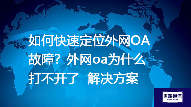 如何快速定位外网OA故障？外网oa为什么打不开了--解决方案//世耕通信全球ERP、OA办公专网专线