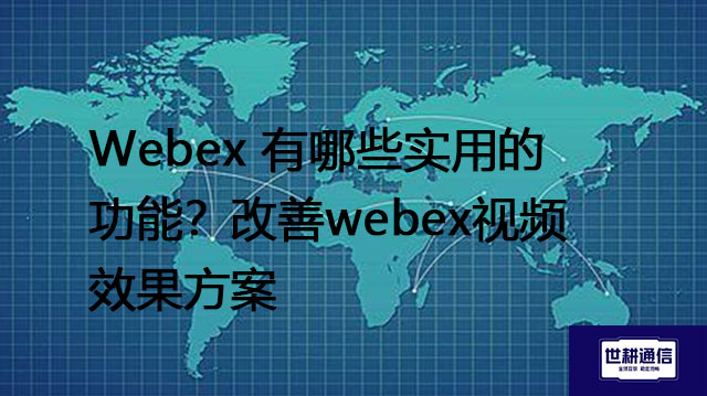 Webex 有哪些实用的功能？改善webex视频效果方案---世耕通信全球WebEx视频会议专网专线