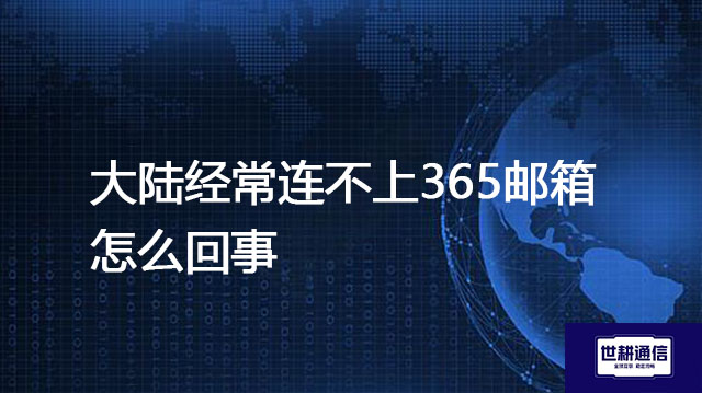 大陆经常连不上365邮箱怎么回事---解决方案//世耕通信全球办公专网专线