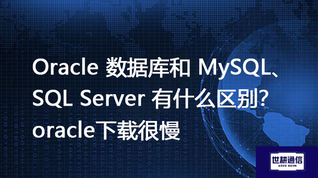 Oracle 数据库和 MySQL、SQL Server 有什么区别？oracle下载很慢---解决方案//世耕通信全球办公专网专线