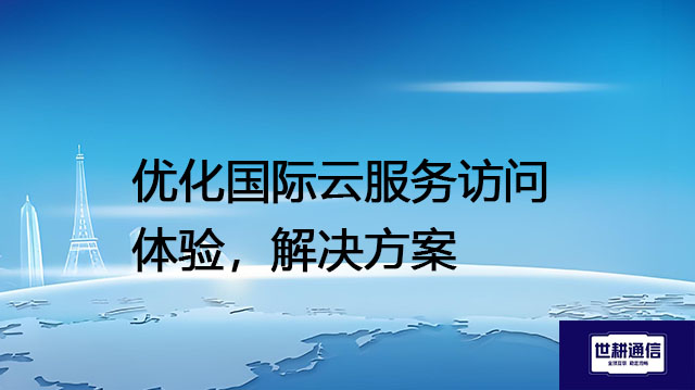 国际云服务有哪些，优化国际云服务访问体验---解决方案//世耕通信全球办公专网专线